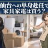 仙台への単身赴任で家具家電は買う？家具家電付き賃貸のメリット・デメリット